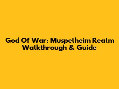 God Of War: Muspelheim Realm Walkthrough & Guide
