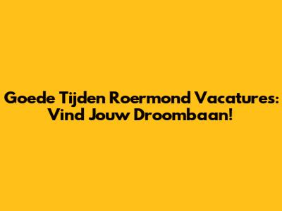 Goede Tijden Roermond Vacatures: Vind Jouw Droombaan!