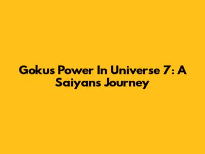 Goku's Power In Universe 7: A Saiyan's Journey