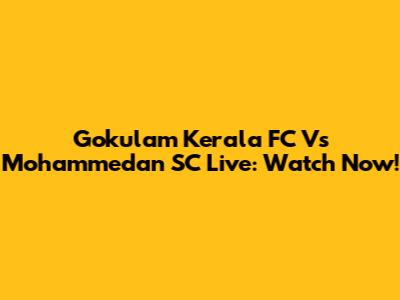 Gokulam Kerala FC Vs Mohammedan SC Live: Watch Now!