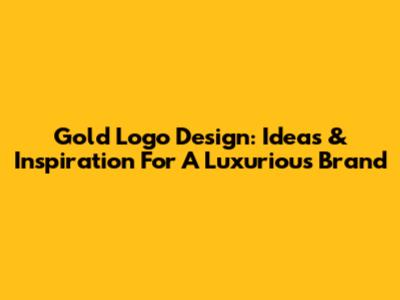 Gold Logo Design: Ideas & Inspiration For A Luxurious Brand