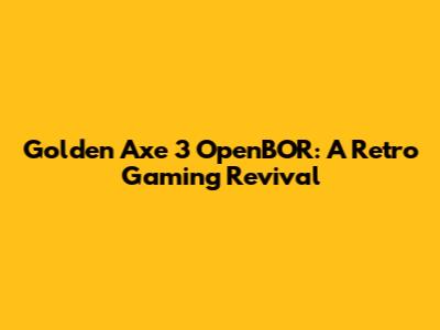 Golden Axe 3 OpenBOR: A Retro Gaming Revival