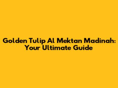 Golden Tulip Al Mektan Madinah: Your Ultimate Guide