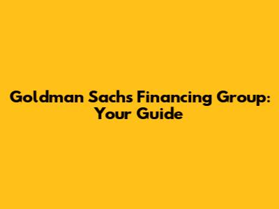 Goldman Sachs Financing Group: Your Guide