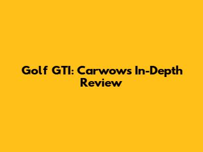 Golf GTI: Carwow's In-Depth Review