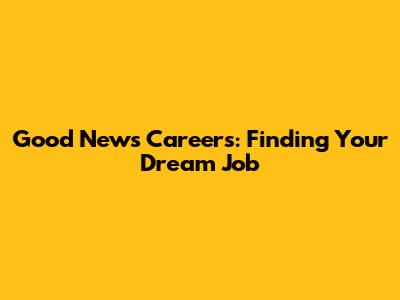 Good News Careers: Finding Your Dream Job