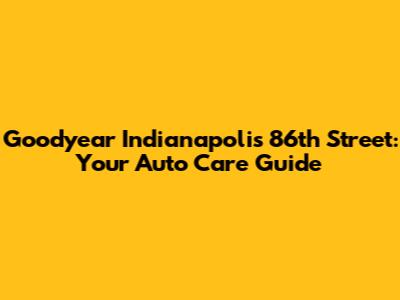 Goodyear Indianapolis 86th Street: Your Auto Care Guide