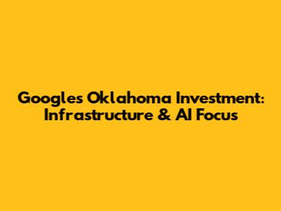 Google's Oklahoma Investment: Infrastructure & AI Focus