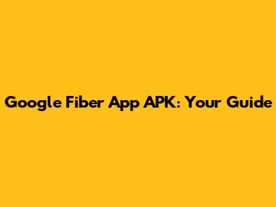 Google Fiber App APK: Your Guide