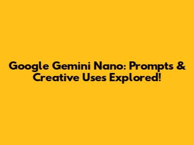 Google Gemini Nano: Prompts & Creative Uses Explored!