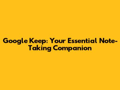 Google Keep: Your Essential Note-Taking Companion