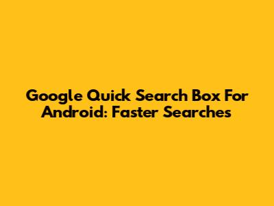 Google Quick Search Box For Android: Faster Searches