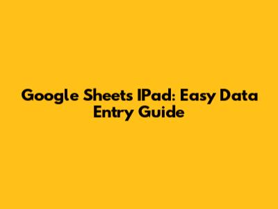 Google Sheets IPad: Easy Data Entry Guide