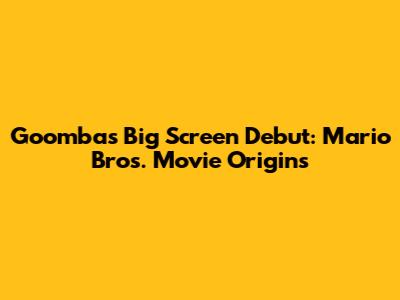 Goomba's Big Screen Debut: Mario Bros. Movie Origins