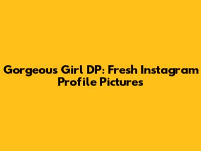Gorgeous Girl DP: Fresh Instagram Profile Pictures