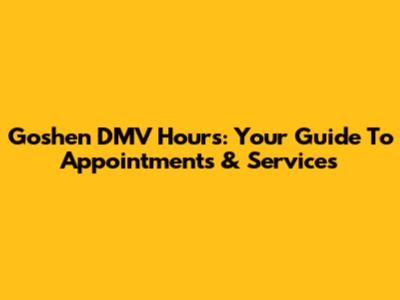 Goshen DMV Hours: Your Guide To Appointments & Services