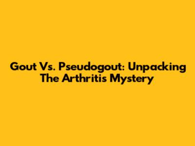 Gout Vs. Pseudogout: Unpacking The Arthritis Mystery