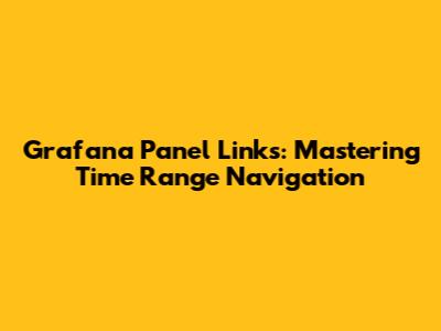 Grafana Panel Links: Mastering Time Range Navigation