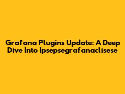 Grafana Plugins Update: A Deep Dive Into Ipsepsegrafanaclisese