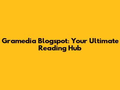 Gramedia Blogspot: Your Ultimate Reading Hub