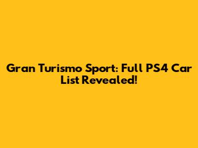 Gran Turismo Sport: Full PS4 Car List Revealed!