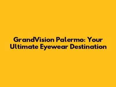 GrandVision Palermo: Your Ultimate Eyewear Destination