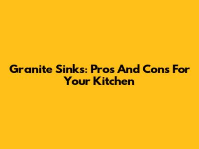 Granite Sinks: Pros And Cons For Your Kitchen