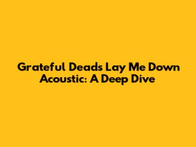 Grateful Dead's 'Lay Me Down' Acoustic: A Deep Dive