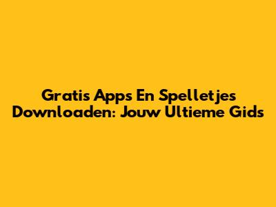 Gratis Apps En Spelletjes Downloaden: Jouw Ultieme Gids