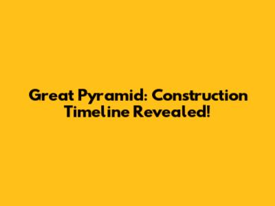 Great Pyramid: Construction Timeline Revealed!
