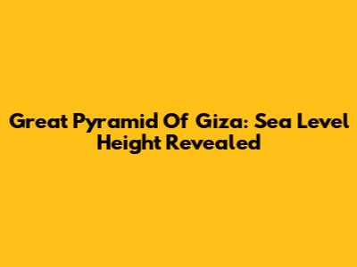 Great Pyramid Of Giza: Sea Level Height Revealed