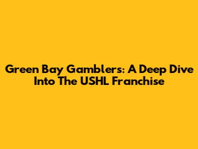 Green Bay Gamblers: A Deep Dive Into The USHL Franchise