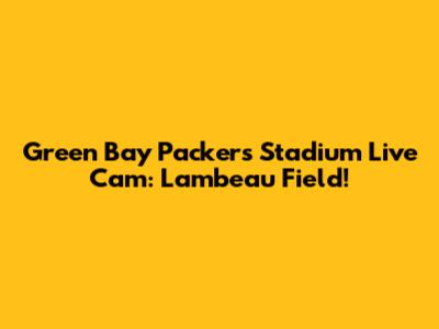 Green Bay Packers Stadium Live Cam: Lambeau Field!