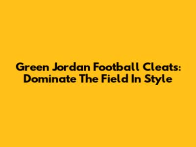 Green Jordan Football Cleats: Dominate The Field In Style