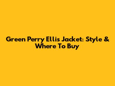 Green Perry Ellis Jacket: Style & Where To Buy