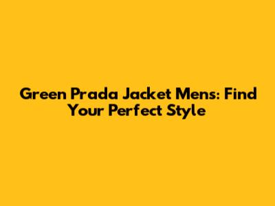 Green Prada Jacket Mens: Find Your Perfect Style