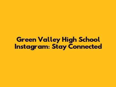 Green Valley High School Instagram: Stay Connected