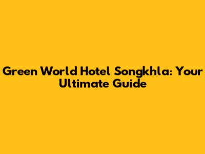 Green World Hotel Songkhla: Your Ultimate Guide