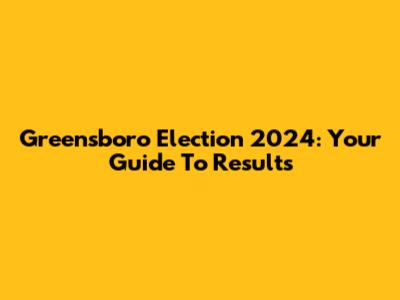Greensboro Election 2024: Your Guide To Results