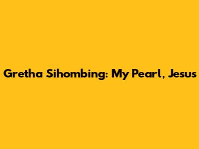 Gretha Sihombing: My Pearl, Jesus