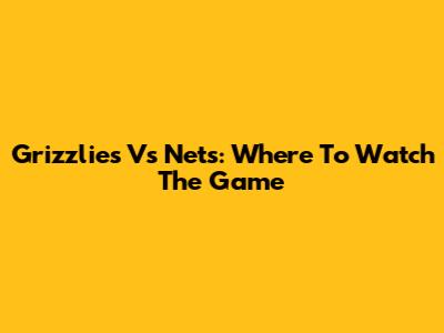 Grizzlies Vs Nets: Where To Watch The Game