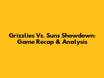 Grizzlies Vs. Suns Showdown: Game Recap & Analysis