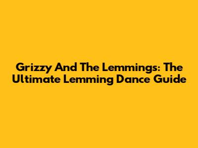 Grizzy And The Lemmings: The Ultimate Lemming Dance Guide