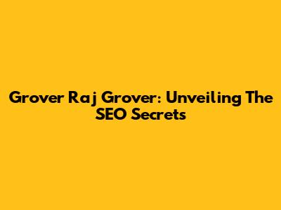 Grover Raj Grover: Unveiling The SEO Secrets