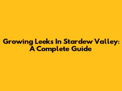 Growing Leeks In Stardew Valley: A Complete Guide