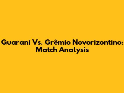 Guarani Vs. Grêmio Novorizontino: Match Analysis