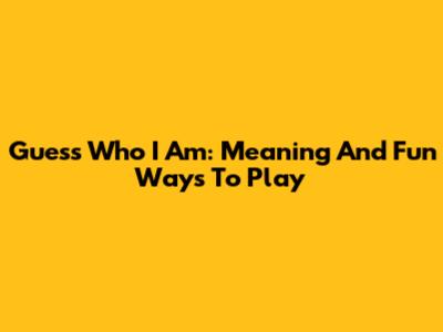 Guess Who I Am: Meaning And Fun Ways To Play