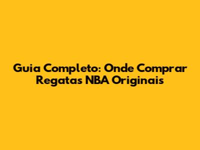 Guia Completo: Onde Comprar Regatas NBA Originais