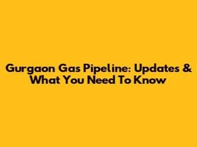 Gurgaon Gas Pipeline: Updates & What You Need To Know