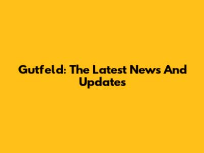 Gutfeld: The Latest News And Updates